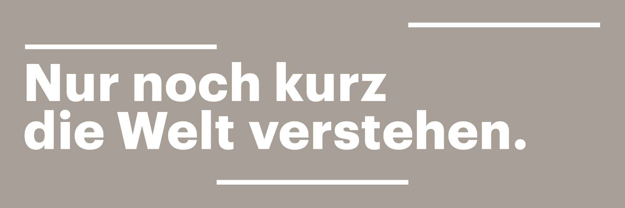 Das Bild zeigt die Auschrift "Nur noch kurz die Welt verstehen" in weiß auf schwarzem Hintergrund.