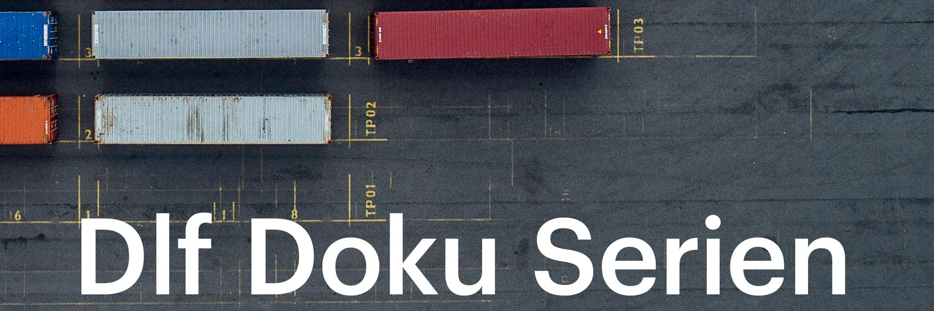 Das Bild zeigt mehrere Frachtcontainer aus der Vogelperspektive. Darauf steht in weißer Schrift „Dlf Doku Serien“
