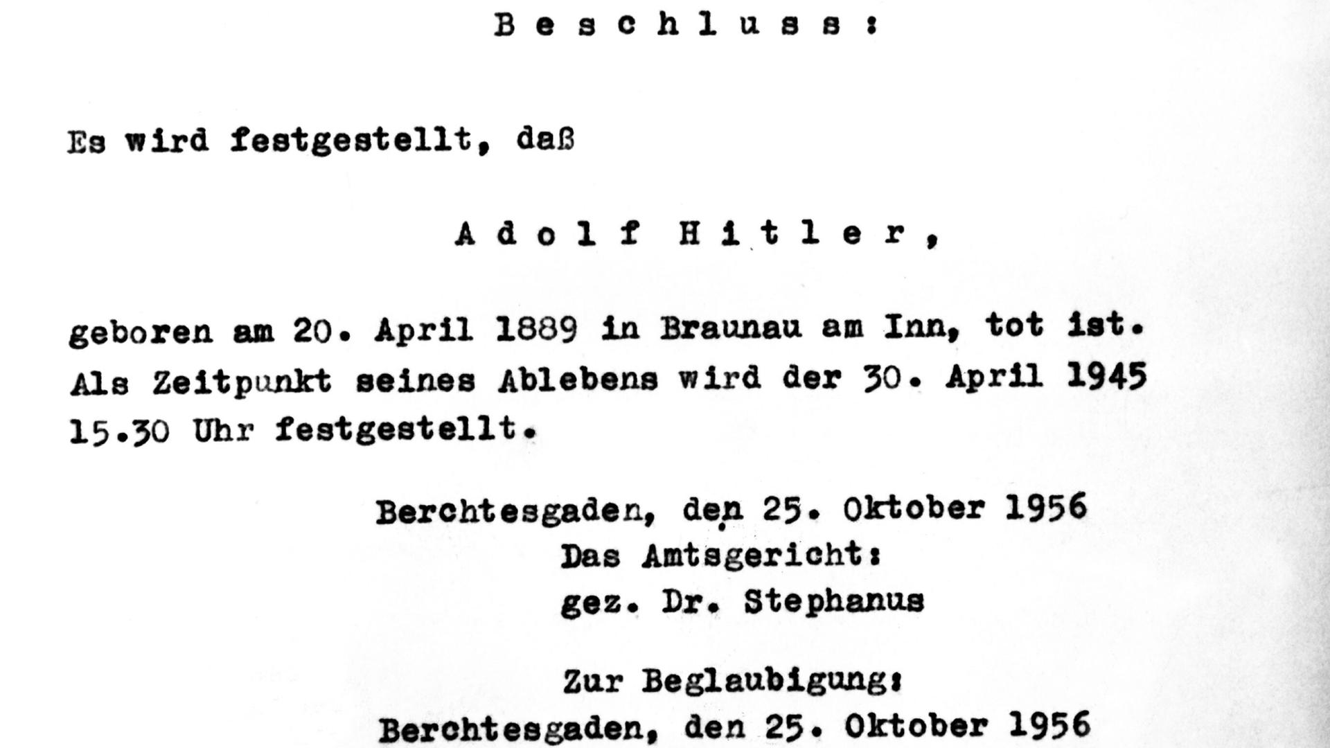 Die amtliche Erklärung. Laut Beschluss des Amtsgerichts Berchtesgaden vom 25. Oktober 1956 wurde der nationalsozialistische Führer Adolf Hitler für tot erklärt. Als Todeszeitpunkt wurde der 30. April 1945 festgestellt. Die amtliche Erklärung. Laut Beschluss des Amtsgerichts Berchtesgaden vom 25. Oktober 1956 wurde der nationalsozialistische Führer Adolf Hitler für tot erklärt. Als Todeszeitpunkt wurde der 30. April 1945 festgestellt.