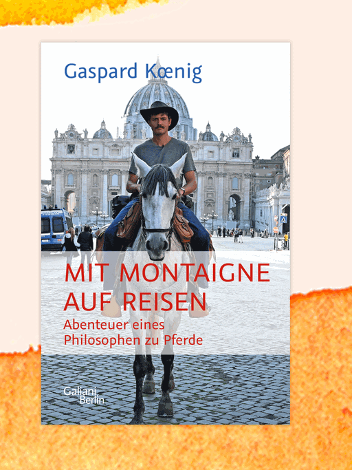 Cover des Buchs „Mit Montaigne auf Reisen. Abenteuer eines Philosophen zu Pferde“ von Gaspard Kœnig. Der Autor sitzt auf einem weißen Pferd auf einem öffentlichen Platz mit historischen, prunkvollen Gebäuden und trägt einen schwarzen Cowboy-Hut.

