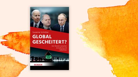 Das Buchcover des Sachbuchs "Global gescheitert" von Susanne Schröter. Abgebildet sind drei Männer im Anzug: US-Präsident Joe Biden, Bundeskanzler Olaf Scholz und der russische Präsident Wladimir Putin. Das Cover liegt auf einem grafischen HIntergrund in gelb und orange.