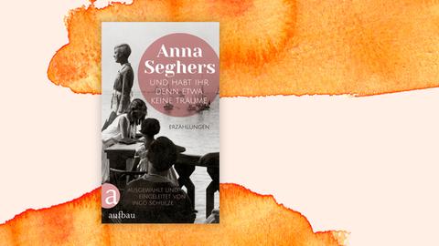 Cover des Buchs "Und habt ihr denn etwa keine Träume"von Anna Seghers vor orangefarbenem Aquarellhintergrund. Das Cover zeigt ein historisches Schwarzweißfoto junger Frauen am Ufer eines Sees bzw. am Meer.