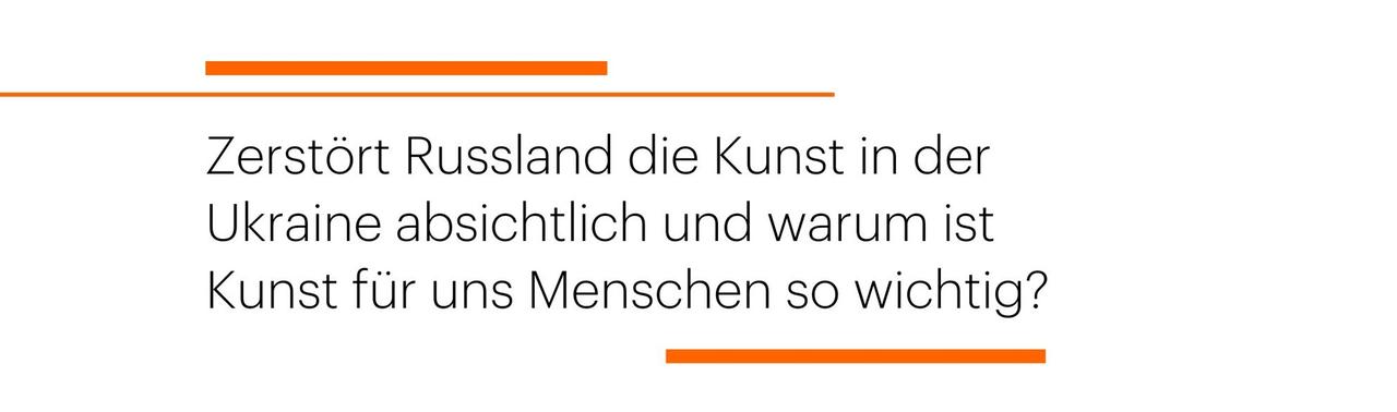 Zerstört Russland die Kunst in der  Ukraine absichtlich und warum ist Kunst für uns Menschen so wichtig?