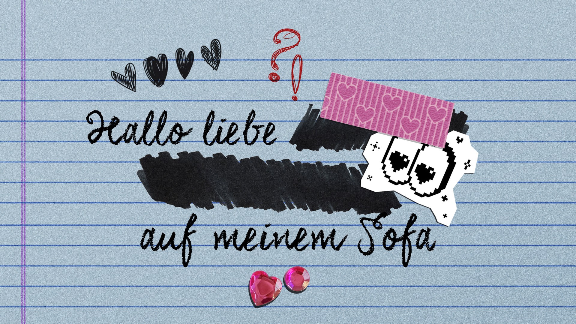 "Hallo liebe ... auf meinem Sofa" steht in Schreibschrift auf einem linierten Blatt, die Worte dazwischen sind durchgestrichen, darüber gekritzelte Herzchen sowie ein Frage- und ein Ausrufezeichen