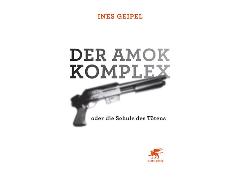 Cover: Ines Geipel: "Der Amok-Komplex oder die Schule des Tötens"