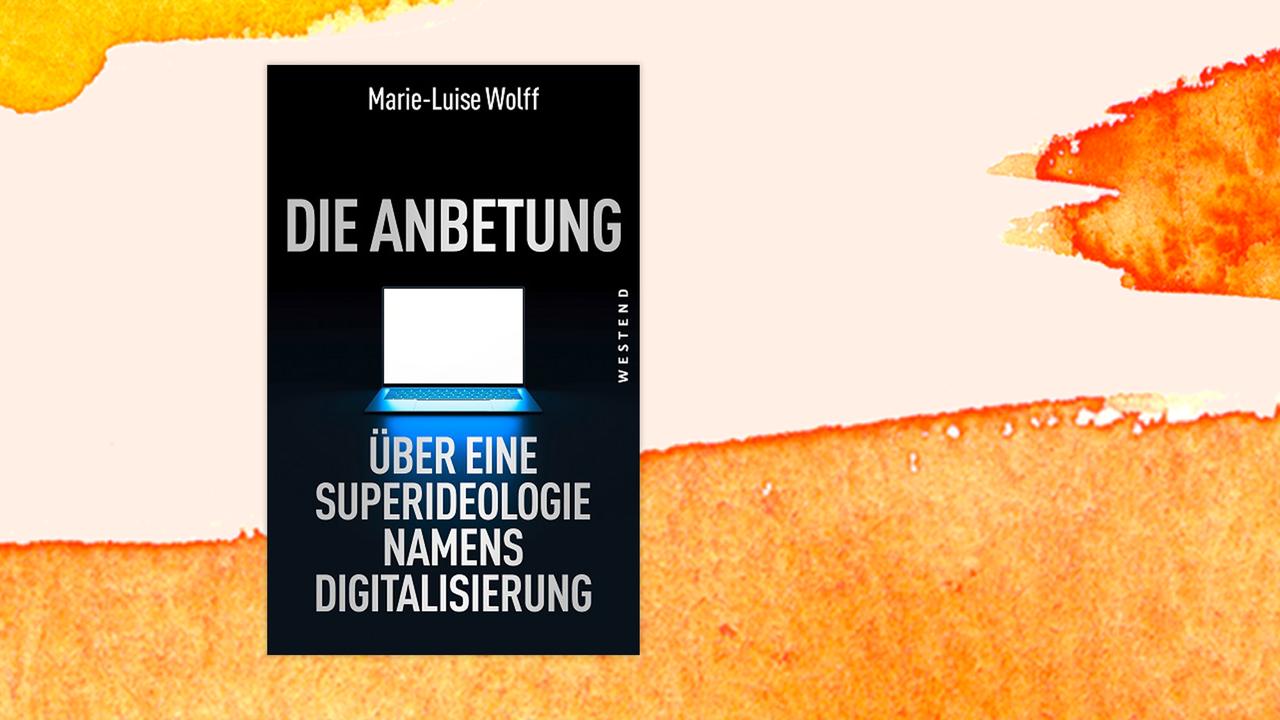 Buchcover zu: Marie-Luise Wolff: "Die Anbetung. Über eine Superideologie namens Digitalisierung"