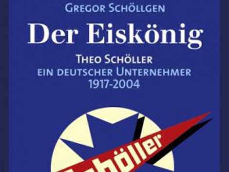 Gregor Schöllgen: Der Eiskönig. Theo Schöller - ein deutscher Unternehmer