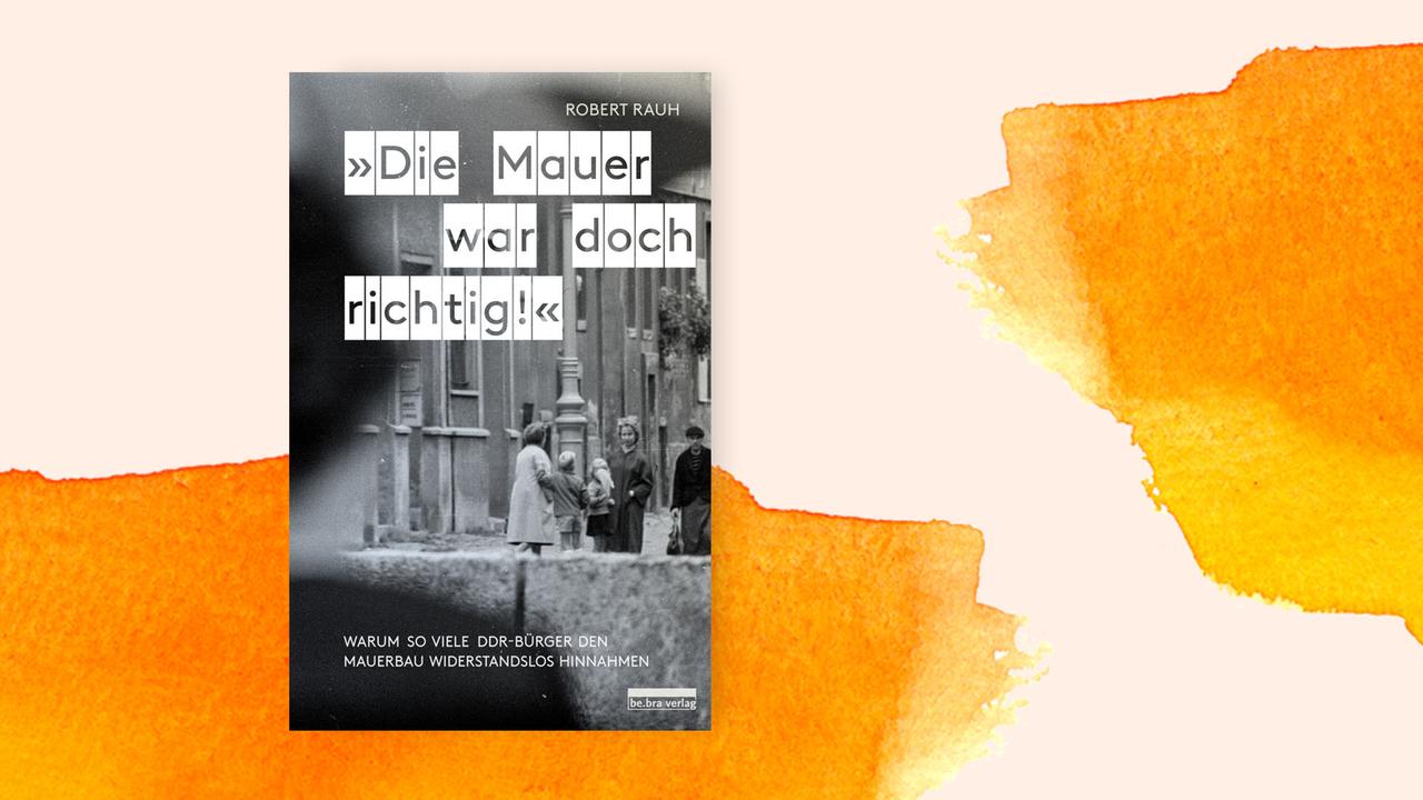 Das Cover des Buches "Die Mauer war doch richtig!" von Robert Rauh auf orange-pastelligem Untergrund. 