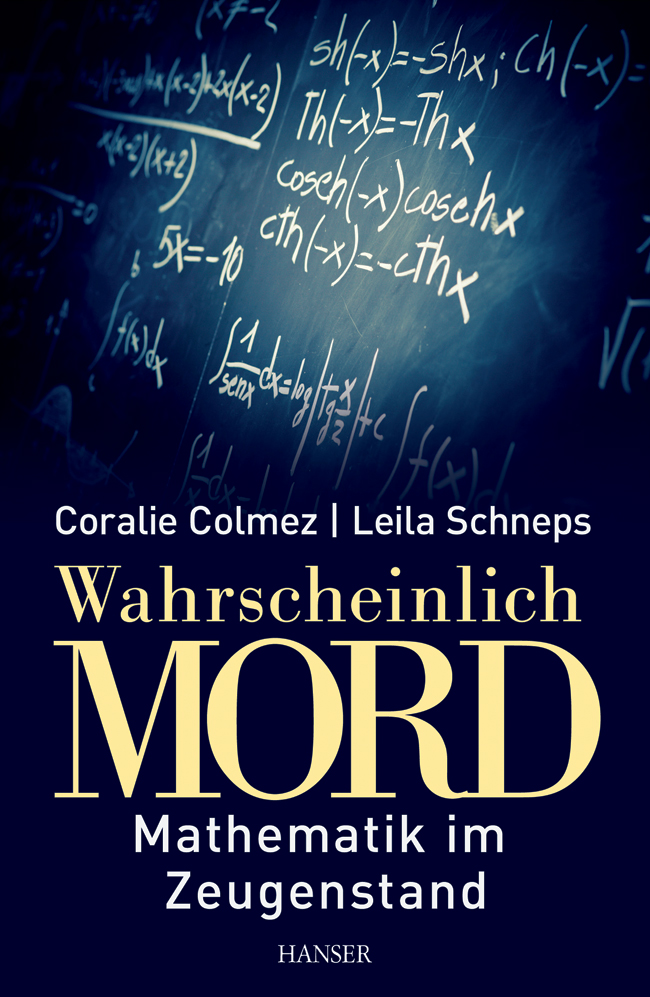 Wahrscheinlich Mord - Mathematik im Zeugenstand Coralie Colmez und Leila Schneps Übersetzung: Klaus Fritz ISBN: 978-3-642-34762-7 Carl Hanser Verlag, 320 Seiten, 24,99 Euro