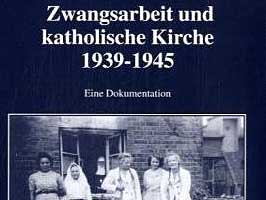 Karl –Joseph Hummel/ Christoph Kösters: Zwangsarbeit und Katholische Kirche 1939 – 1945