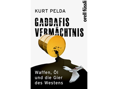 Cover Kurt Pelda: "Gaddafis Vermächtnis. Waffen, Öl und die Gier des Westens"