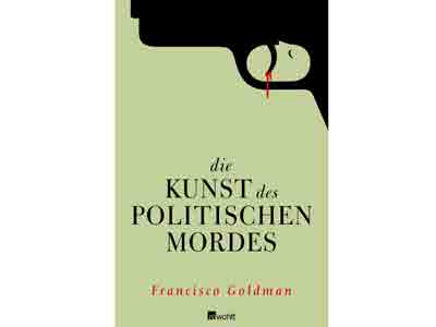 Francisco Goldmann: Die Kunst des politischen Mordes, Rowohlt Francisco Goldmann: Die Kunst des politischen Mordes, Rowohlt