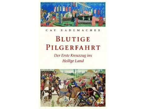 Cay Rademacher: Blutige Pilgerfahrt. Der Erste Kreuzzug ins Heilige Land Cay Rademacher: Blutige Pilgerfahrt. Der Erste Kreuzzug ins Heilige Land
