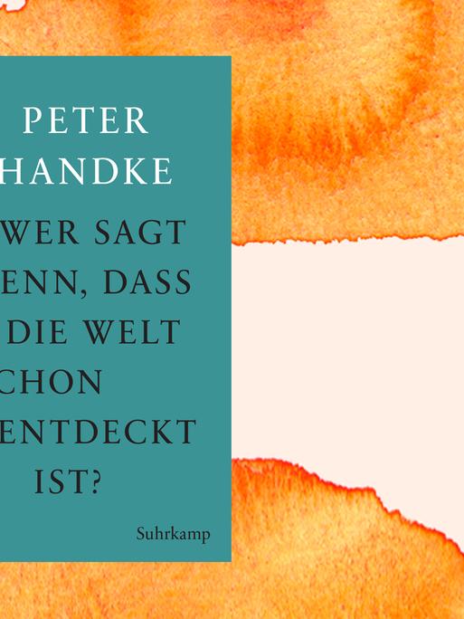 Das Buchcover der Neuerscheinung "Wer sagt denn, daß die Welt schon entdeckt ist - Fünf Prosawerke" von Peter Handke.