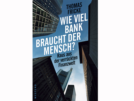 Thomas Fricke: Wie viel Bank braucht der Mensch? Raus aus der fatalen Finanzwelt