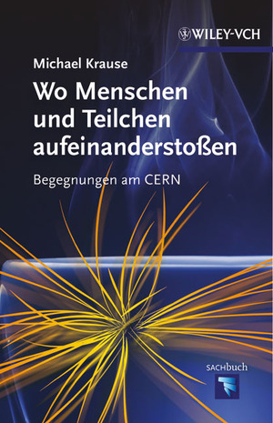 Wo Menschen und Teilchen aufeinanderstoßen Begegnungen am CERN Autor: Michael Krause Wiley-VCH, 247 Seiten, 24.90 Euro, ISBN 978-3-527-33398-1