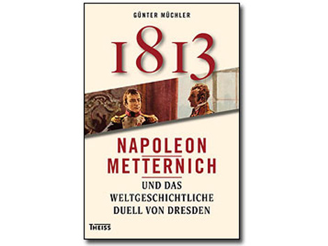 Cover Günter Müchler: "1813 - Napoleon, Metternich und das weltgeschichtliche Duell von Dresden"