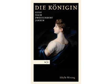 Cover: "Sibylle Wirsing: Die Königin. Luise nach 200 Jahren"