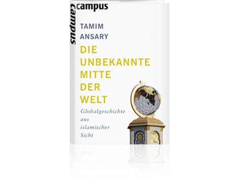 Cover: Tamim Ansary: "Die unbekannte Mitte der Welt. Globalgeschichte aus islamischer Sicht" Cover: Tamim Ansary: "Die unbekannte Mitte der Welt. Globalgeschichte aus islamischer Sicht"