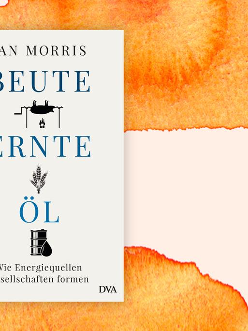 Das Bild zeigt das Cover des neuen Buchs von Ian Morris. Es heißt "Beute Ernte Öl - Wie Energiequellen Gesellschaften formen"