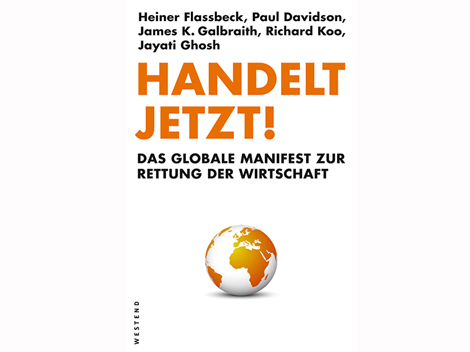 Cover: Heiner Flassbeck, Paul Davidson, James K. Galbraith, Richard Koo, Joseph E. Stiglitz: Handelt jetzt! Das globale Manifest zur Rettung der Wirtschaft