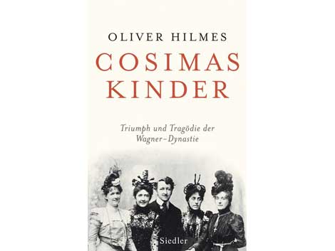 Oliver Hilmes: "Cosimas Kinder. Triumph und Tragödie der Wagner-Dynastie"