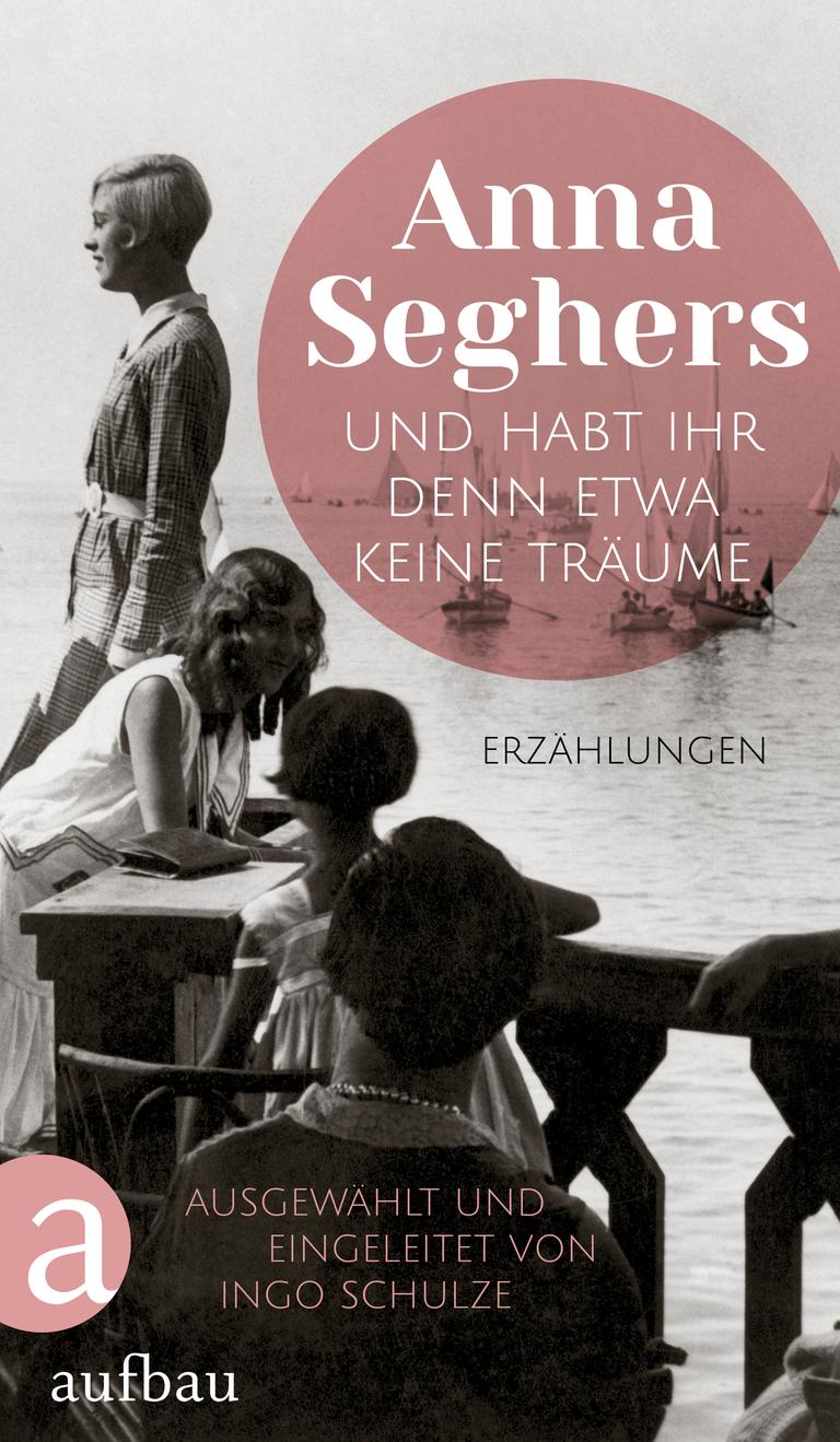 Das Cover des Buchs „Und habt ihr denn etwa keine Träume“ von Anna Seghers zeigt mehrere Frauen an einem See. Auf dem Wasser fahren Segelboote.