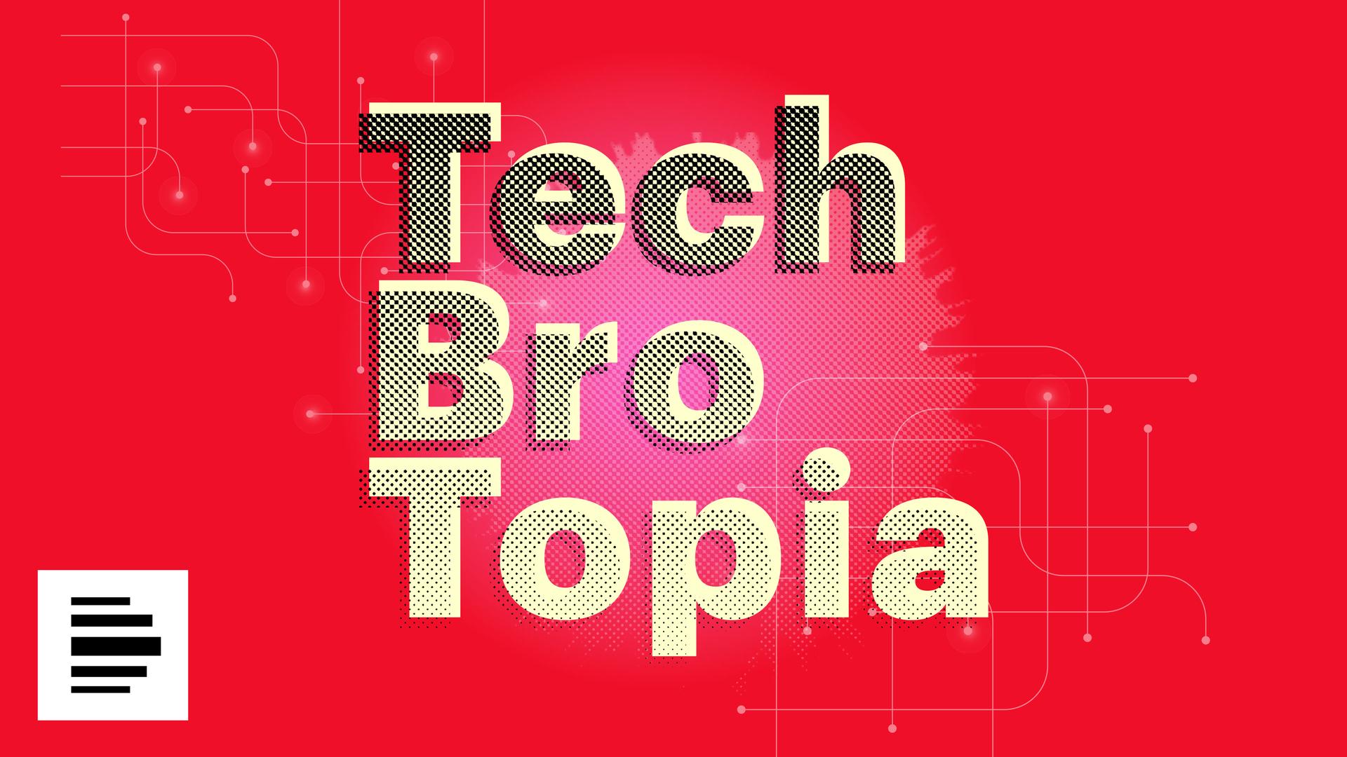Auf rotem Grund steht das gelbe Wort "Tech Bro Topia", was von einem Raster überzogen ist. Auf rotem Grund steht das gelbe Wort "Tech Bro Topia", was von einem Raster überzogen ist.